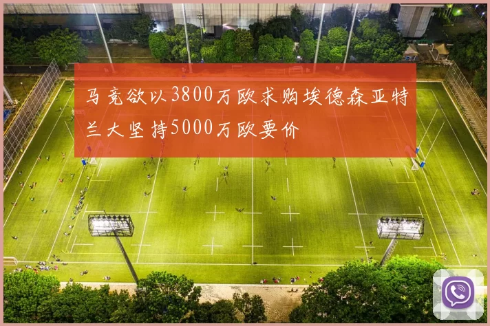 马竞欲以3800万欧求购埃德森亚特兰大坚持5000万欧要价
