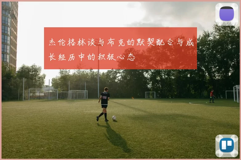 杰伦格林谈与布克的默契配合与成长经历中的积极心态