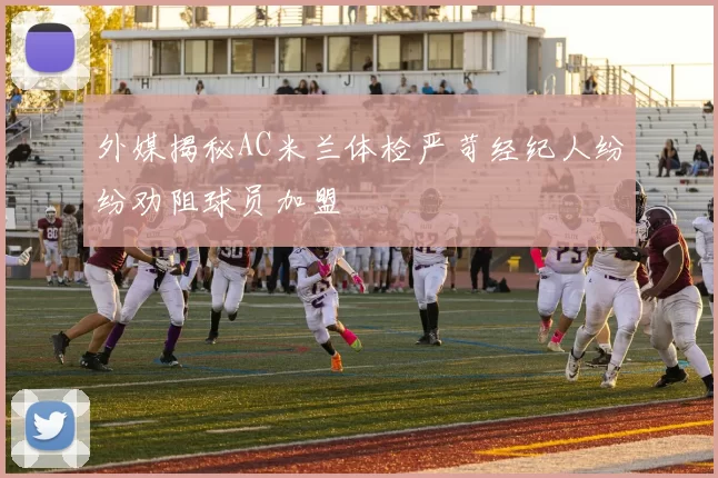 外媒揭秘AC米兰体检严苛经纪人纷纷劝阻球员加盟