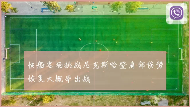 快船客场挑战尼克斯哈登肩部伤势恢复大概率出战