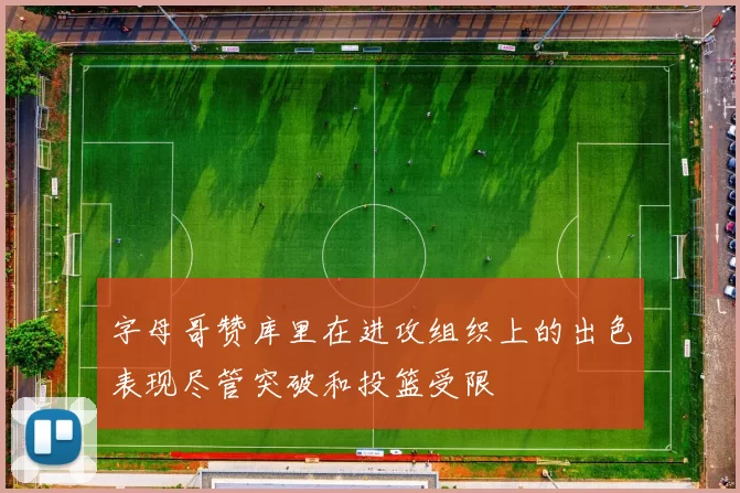 字母哥赞库里在进攻组织上的出色表现尽管突破和投篮受限