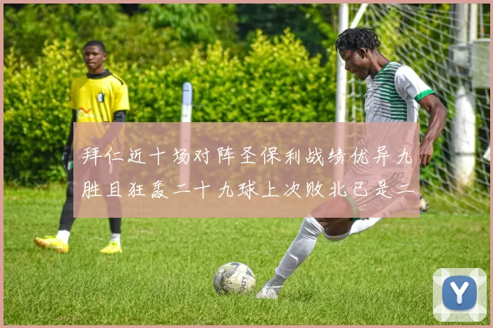 拜仁近十场对阵圣保利战绩优异九胜且狂轰二十九球上次败北已是二零零二年
