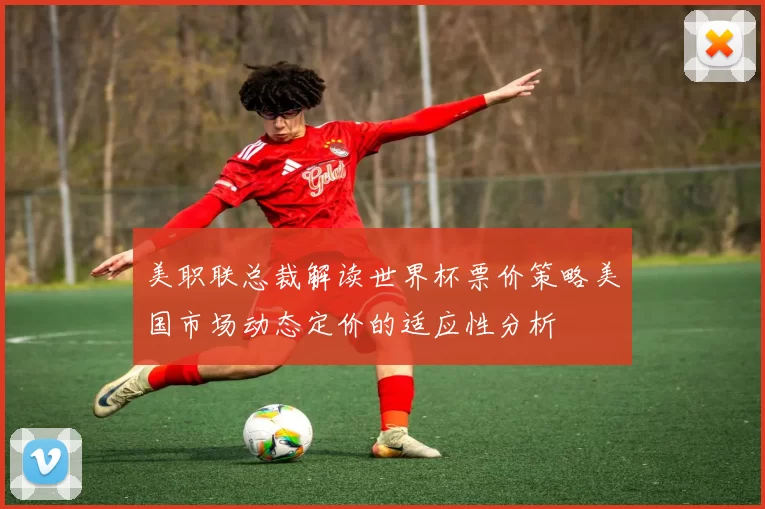 美职联总裁解读世界杯票价策略美国市场动态定价的适应性分析