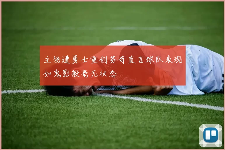 主场遭勇士重创芬奇直言球队表现如鬼影般毫无状态