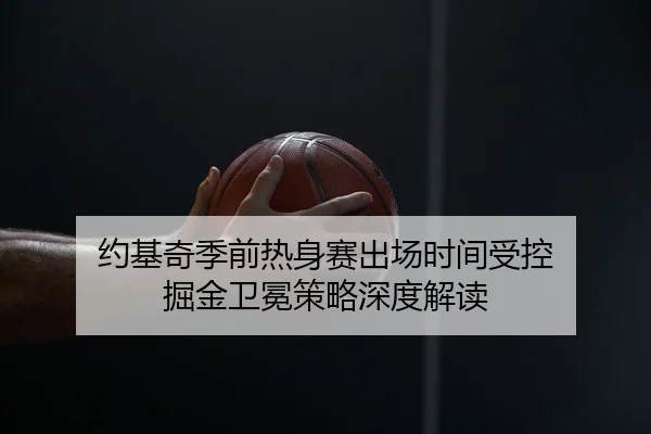约基奇季前热身赛出场时间受控 掘金卫冕策略深度解读